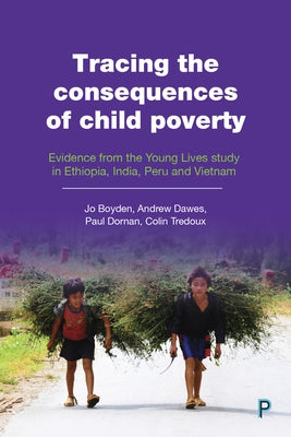 Tracing the Consequences of Child Poverty: Evidence from the Young Lives Study in Ethiopia, India, Peru and Vietnam by Boyden, Jo