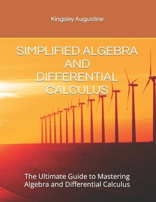 Simplified Algebra and Differential Calculus: The Ultimate Guide to Mastering Algebra and Differential Calculus by Augustine, Kingsley