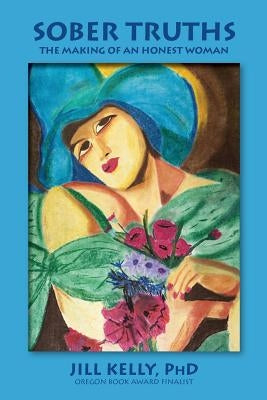Sober Truths: The Making of an Honest Woman by Kelly, Jill