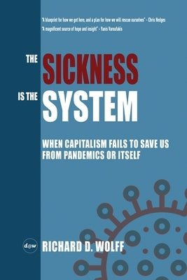 The Sickness is the System: When Capitalism Fails to Save Us from Pandemics or Itself by Wolff, Richard D.
