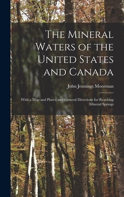 The Mineral Waters of the United States and Canada: With a Map and Plates, and General Directions for Reaching Mineral Springs by Moorman, John Jennings