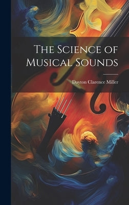 The Science of Musical Sounds by Miller, Dayton Clarence