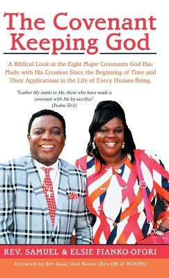 The Covenant Keeping God: A Biblical Look at the Eight Major Covenants God Has Made with His Creation Since the Beginning of Time and Their Appl by Fianko-Ofori, Samuel
