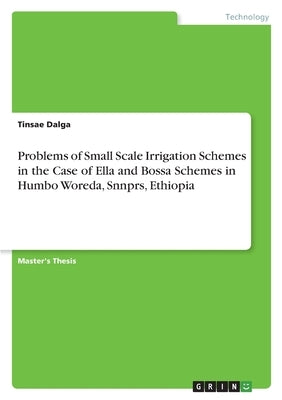 Problems of Small Scale Irrigation Schemes in the Case of Ella and Bossa Schemes in Humbo Woreda, Snnprs, Ethiopia by Dalga, Tinsae