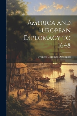 America and European Diplomacy to 1648 by Davenport, Frances Gardiner 1870- [F