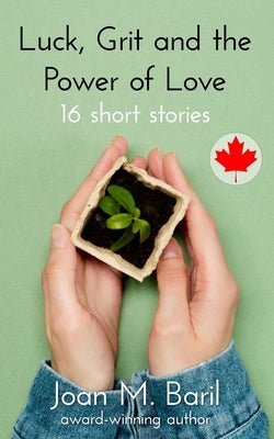 Luck, Grit and the Power of Love: 16 short stories by Baril, Joan M.