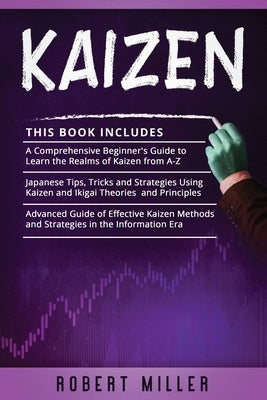 Kaizen: 3 in 1- Beginner's Guide+ Japanese Tips, Tricks and Strategies+ Advanced Guide of Effective Kaizen Methods and Strategies in the Information E by Miller, Robert
