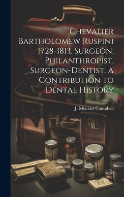 Chevalier Bartholomew Ruspini 1728-1813. Surgeon, Philanthropist, Surgeon-dentist. A Contribution to Dental History by Campbell, J. Menzies (John Menzies)