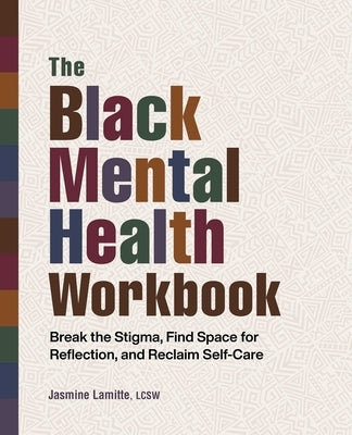 The Black Mental Health Workbook: Break the Stigma, Find Space for Reflection, and Reclaim Self-Care by Lamitte, Jasmine