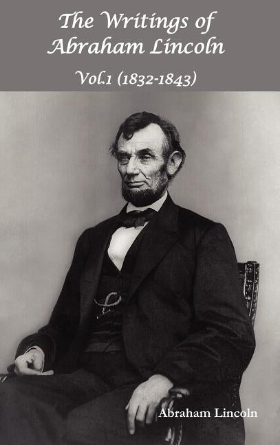 The Writings of Abraham Lincoln, Vol.1, 1832-1843 - Constitutional Edition by Lincoln, Abraham
