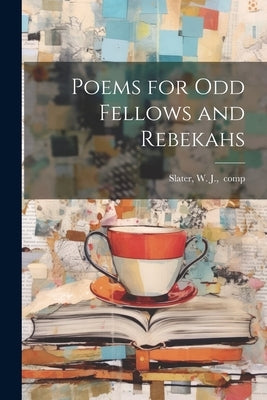 Poems for Odd Fellows and Rebekahs by Slater, W. J. Comp