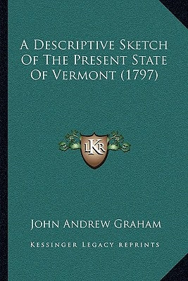 A Descriptive Sketch Of The Present State Of Vermont (1797) by Graham, John Andrew