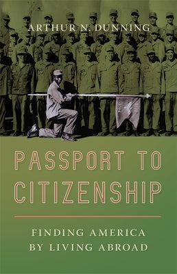 Passport to Citizenship: Finding America by Living Abroad by Dunning, Arthur N.