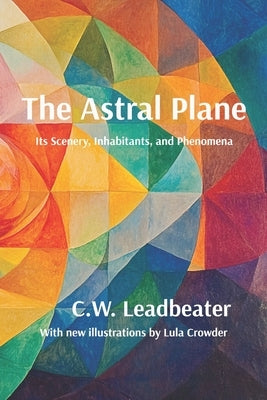 The Astral Plane: Illustrated, annotated, and with a new introduction by Leadbeater, C. W.
