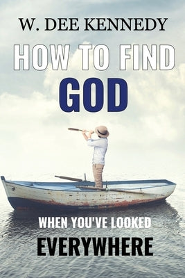How to Find God When You've Looked Everywhere: Connecting with God, Abiding in God, Walking with God by Kennedy, W. Dee