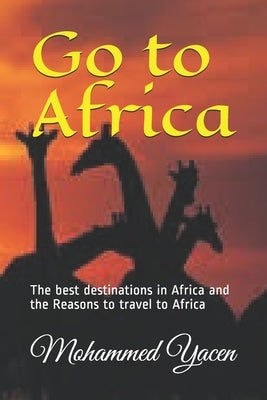 Go to Africa: The best destinations in Africa and the Reasons to travel to Africa by Yacen, Mohammed