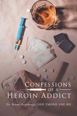 Confessions of a Heroin Addict by Denobrega Dnp Pmhnp Fnp, Renee