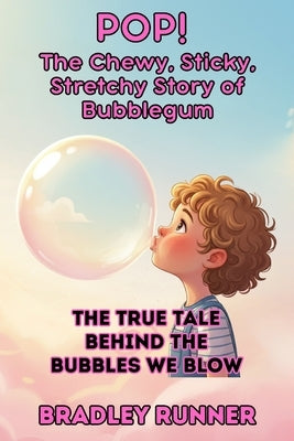 Pop! The Chewy, Sticky, Stretchy Story of Bubblegum: The True Tale Behind We Blow by Runner, Bradley