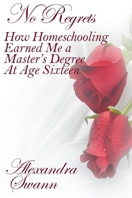 No Regrets: How Homeschooling Earned me a Master's Degree at age 16 by Swann, Joyce
