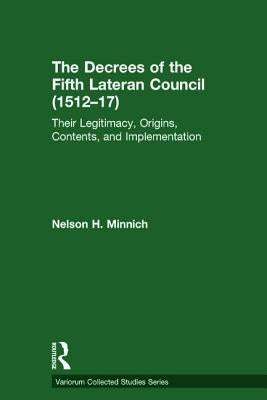 The Decrees of the Fifth Lateran Council (1512-17): Their Legitimacy, Origins, Contents, and Implementation by Minnich, Nelson H.