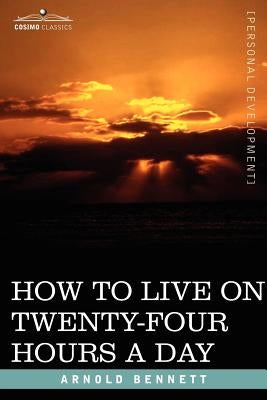How to Live on Twenty-Four Hours a Day by Bennett, Arnold