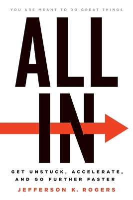 All in: Get Unstuck, Accelerate, and Go Further Faster by Rogers, Jefferson K.