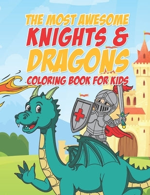 The Most Awesome Knights & Dragons Coloring Book For Kids: 25 Fun Designs For Boys And Girls - Perfect For Young Children Elementary Preschool Toddler by Kicks, Giggles and