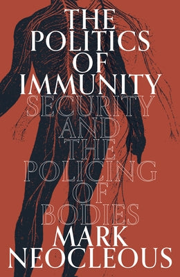 The Politics of Immunity: Security and the Policing of Bodies by Neocleous, Mark