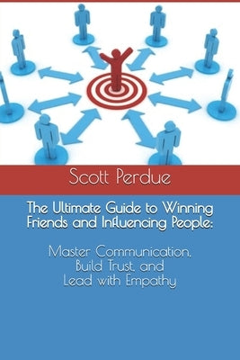 The Ultimate Guide to Winning Friends and Influencing People: Master Communication, Build Trust, and Lead with Empathy by Perdue, Scott