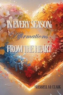 In Every Season: Affirmations From the Heart by Clark, Sherrell M.