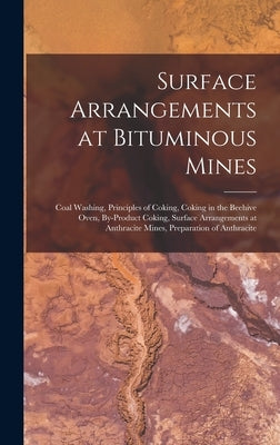Surface Arrangements at Bituminous Mines: Coal Washing, Principles of Coking, Coking in the Beehive Oven, By-Product Coking, Surface Arrangements at A by Anonymous