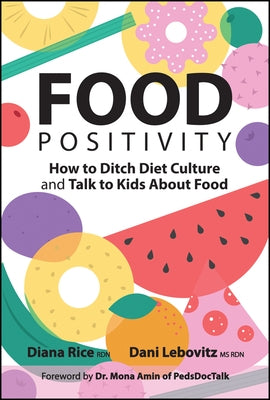 Food Positivity: How to Ditch Diet Culture and Talk to Kids about Food by Rice, Diana