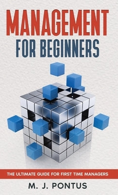 Management for Beginners: The Ultimate Guide for First Time Managers by Pontus, M. J.