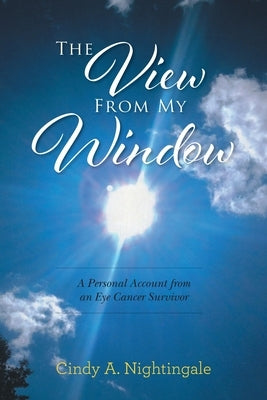 The View From My Window: A Personal Account From an Eye Cancer Survivor by Nightingale, Cindy A.