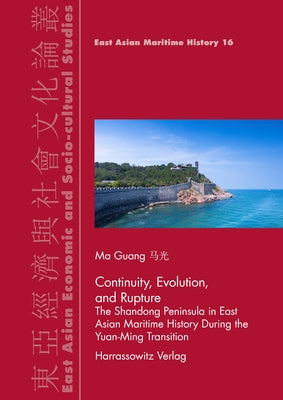 Rupture, Evolution, and Continuity: The Shandong Peninsula in East Asian Maritime History During the Yuan-Ming Transition by Guang, Ma