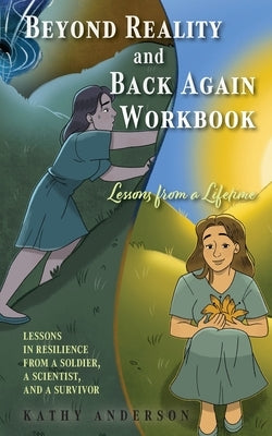Beyond Reality and Back Again Workbook: Lessons in Resilience from a Soldier, a Scientist, and a Survivor by Anderson, Kathy