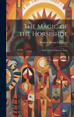 The Magic of the Horseshoe: With Other Folk-lore Notes by Lawrence, Robert Means