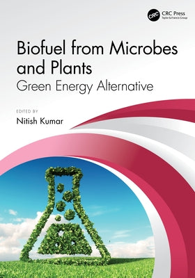 Biofuel from Microbes and Plants: Green Energy Alternative by Kumar, Nitish