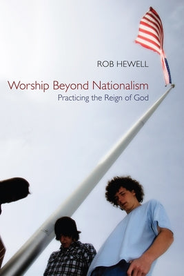 Worship Beyond Nationalism: Practicing the Reign of God by Hewell, Rob