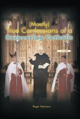 (Mostly) True Confessions of a Recovering Catholic by Neuhaus, Roger