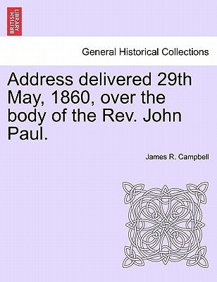 Address Delivered 29th May, 1860, Over the Body of the Rev. John Paul. by Campbell, James R.