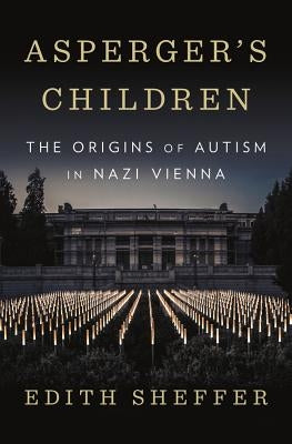 Asperger's Children: The Origins of Autism in Nazi Vienna by Sheffer, Edith