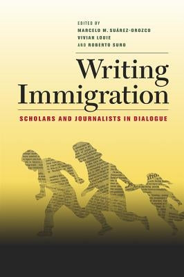 Writing Immigration: Scholars and Journalists in Dialogue by Suarez-Orozco, Marcelo