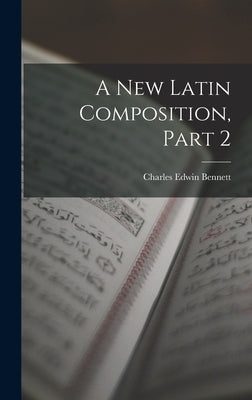 A New Latin Composition, Part 2 by Bennett, Charles Edwin