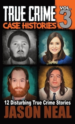 True Crime Case Histories - Volume 3: 12 True Crime Stories of Murder & Mayhem by Neal, Jason