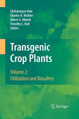 Transgenic Crop Plants: Volume 2: Utilization and Biosafety by Kole, Chittaranjan