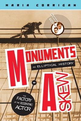 Monuments Askew: An Elliptical History of the Factory of the Eccentric Actor by Corrigan, Maria