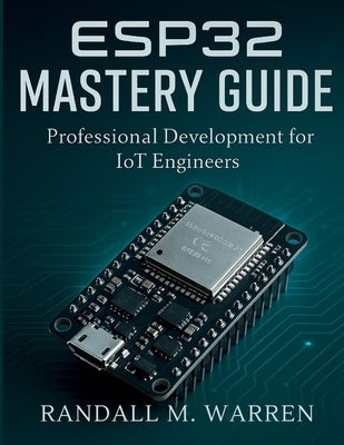 ESP32 Mastery Guide: Professional Development for IoT Engineers by Warren, Randall M.