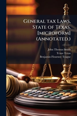 General tax Laws, State of Texas. [microform] (Annotated.) by Smith, John Thomas