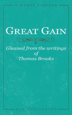 Great Gain: Gleaned from the writings of Thomas Brooks by Brooks, Thomas